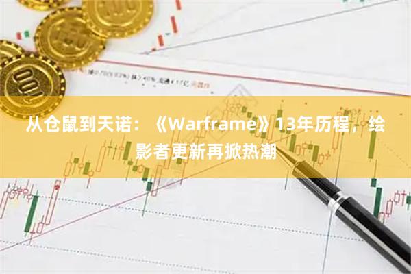 从仓鼠到天诺：《Warframe》13年历程，绘影者更新再掀热潮