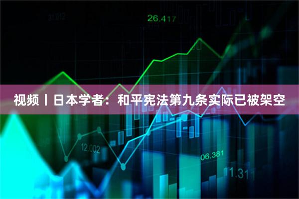 视频丨日本学者：和平宪法第九条实际已被架空