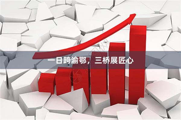 一日跨渝鄂，三桥展匠心